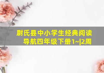 尉氏县中小学生经典阅读导航四年级下册1~|2周